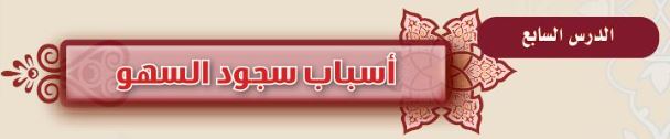 الدرس السابع: أسباب سجود السهو
